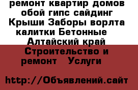 ремонт квартир домов обой гипс сайдинг.Крыши.Заборы ворлта калитки.Бетонные  - Алтайский край Строительство и ремонт » Услуги   